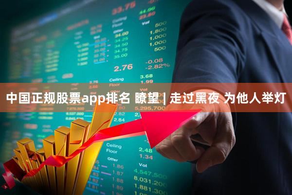 中国正规股票app排名 瞭望 | 走过黑夜 为他人举灯