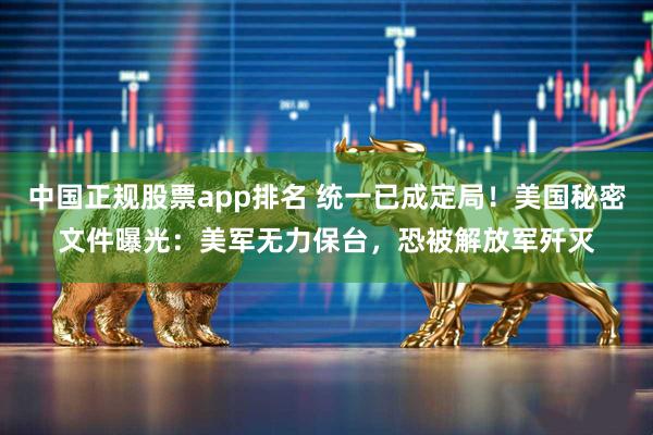 中国正规股票app排名 统一已成定局！美国秘密文件曝光：美军无力保台，恐被解放军歼灭